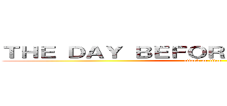 ＴＨＥ ＤＡＹ ＢＥＦＯＲＥ ＴＯＭＯＲＲＯＷ (attack on titan)