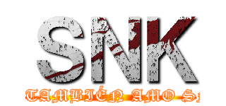 ＳＮＫ (YO TAMBIÉN AMO SNK)