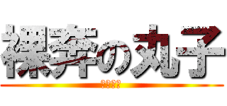 裸奔の丸子 (追逐梦想)