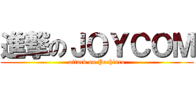 進撃のＪＯＹＣＯＭ (attack on Pachinco)