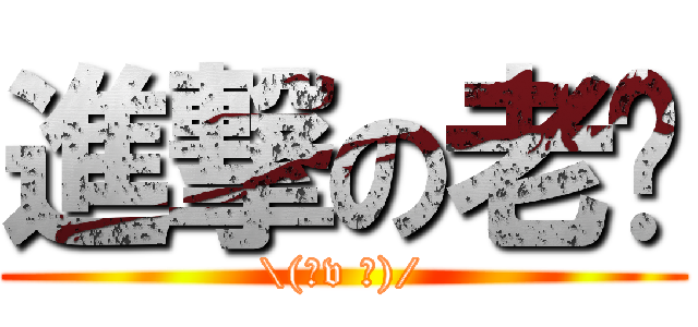 進撃の老吳 (\\(ˊv ˋ)/)
