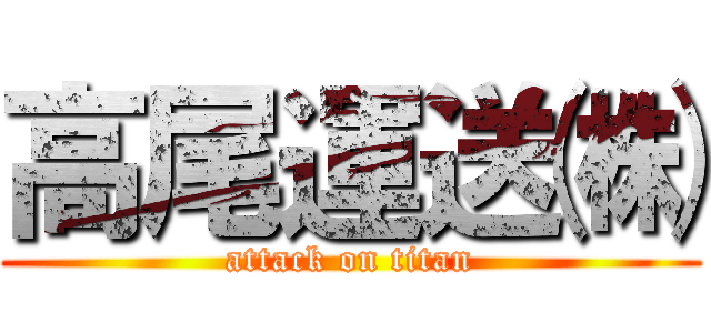 高尾運送㈱ (attack on titan)