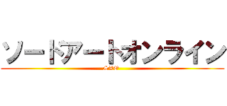 ソードアートオンライン (SAO )