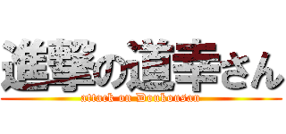 進撃の道幸さん (attack on Doukousan)