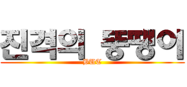 진격의 뚱땡이 (BUT)