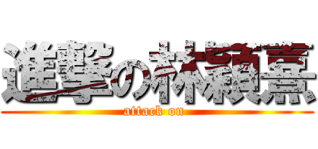 進撃の林穎熹 (attack on )