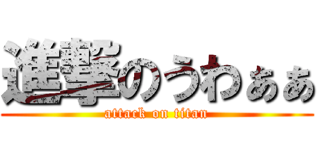 進撃のうわぁぁ (attack on titan)