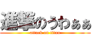 進撃のうわぁぁ (attack on titan)