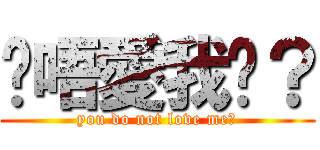 你唔愛我啦？ (you do not love me?)