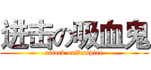 进击の吸血鬼 (attack onVampire)
