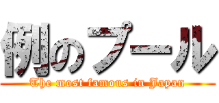 例のプール (The most famous in Japan)