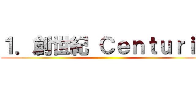 １．創世紀 Ｃｅｎｔｕｒｉａ ()