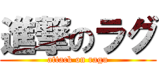 進撃のラグ (attack on ragu)