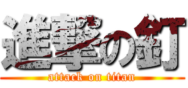 進撃の釘 (attack on titan)