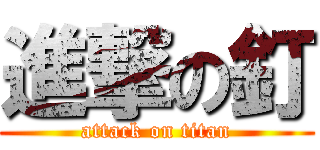 進撃の釘 (attack on titan)
