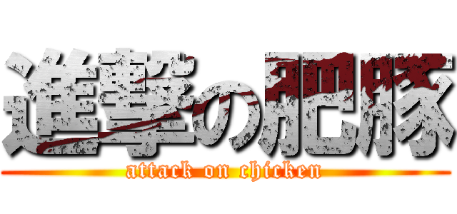 進撃の肥豚 (attack on chicken)