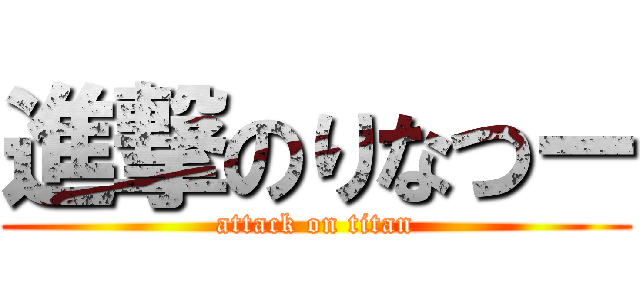 進撃のりなつー (attack on titan)