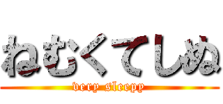 ねむくてしぬ (very sleepy)