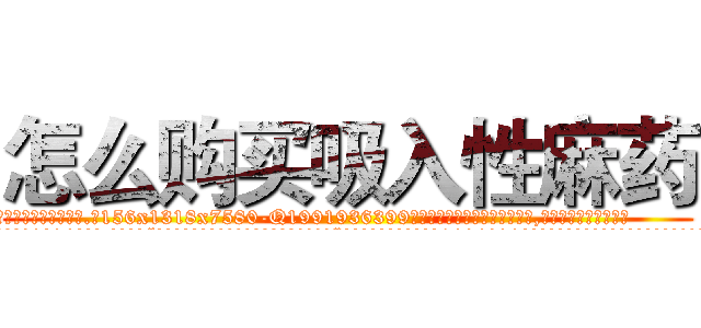 怎么购买吸入性麻药 (怎么购买吸入性麻药【电.话156x1318x7580-Q1991936399鑫宏药业】我们做的是长期生意,靠的是老客户长期支持
参考消息网2月20日报道 韩媒称，“剩女多、离婚率高的城市，房价一定会上涨。”这是中国经济学家金岩石2016年12月参加在上海举行的房地产相关论坛时说的话。
)