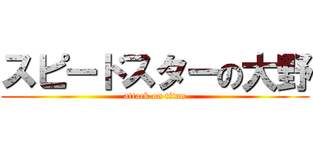 スピードスターの大野 (attack on titan)