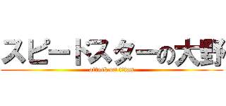 スピードスターの大野 (attack on titan)