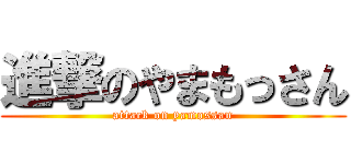 進撃のやまもっさん (attack on yamossan)