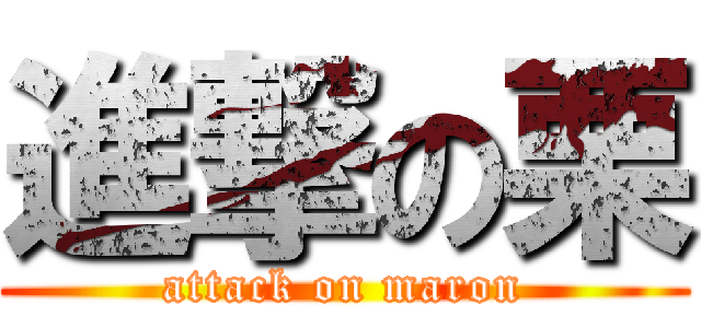 進撃の栗 (attack on maron)