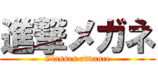進撃メガネ (Glasses advance)