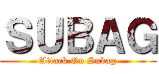 ＳＵＢＡＧ (Attack On Subag)