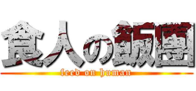 食人の飯團 (feed on human)