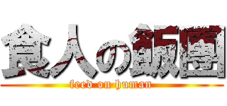 食人の飯團 (feed on human)