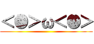 ＜●＞ω＜●＞ ()