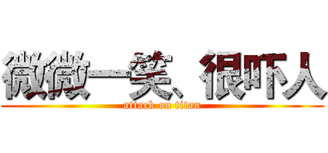 微微一笑、很吓人 (attack on titan)