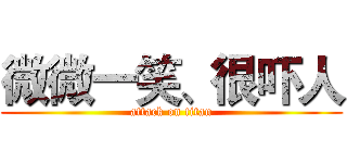 微微一笑、很吓人 (attack on titan)