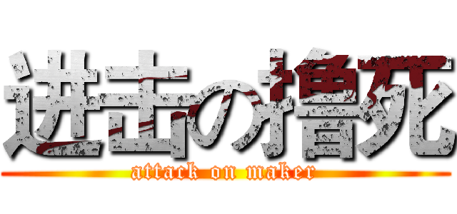 进击の撸死 (attack on maker)