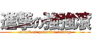 進撃の強強滾 (attack on powerful rolling)
