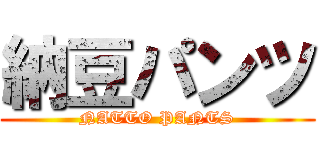 納豆パンツ (NATTO PANTS)