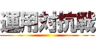 運用対抗戦 ()
