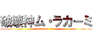 破壊神ム・ラカーミ (attack on titan)