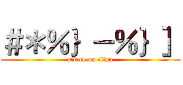 ＃＊％｝－％｝］ (attack on titan)
