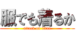 服でも着るか (attack on titan)