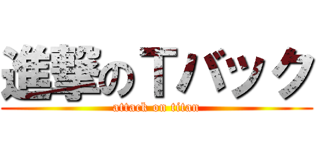 進撃のＴバック (attack on titan)