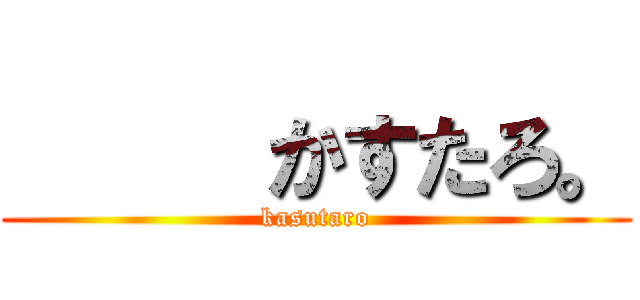      かすたろ。 (kasutaro)