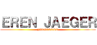 ＥＲＥＮ ＪＡＥＧＥＲ (JAEGERRRR)