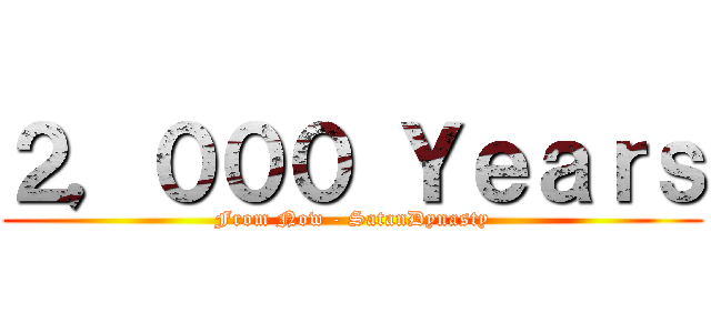 ２，０００ Ｙｅａｒｓ (From Now - SatanDynasty)