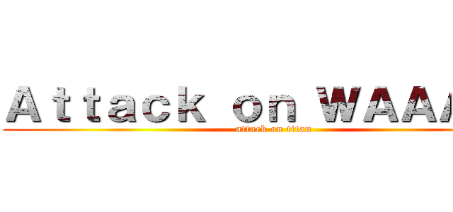 Ａｔｔａｃｋ ｏｎ ＷＡＡＡＧＨ (attack on titan)