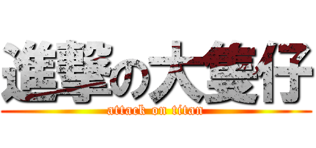進撃の大隻仔 (attack on titan)