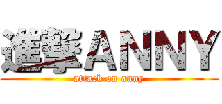 進撃ＡＮＮＹ (attack on anny)