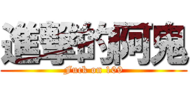 進撃的阿鬼 (Fuck on 109)