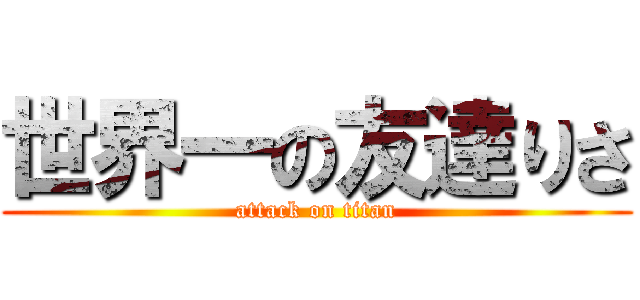 世界一の友達りさ (attack on titan)